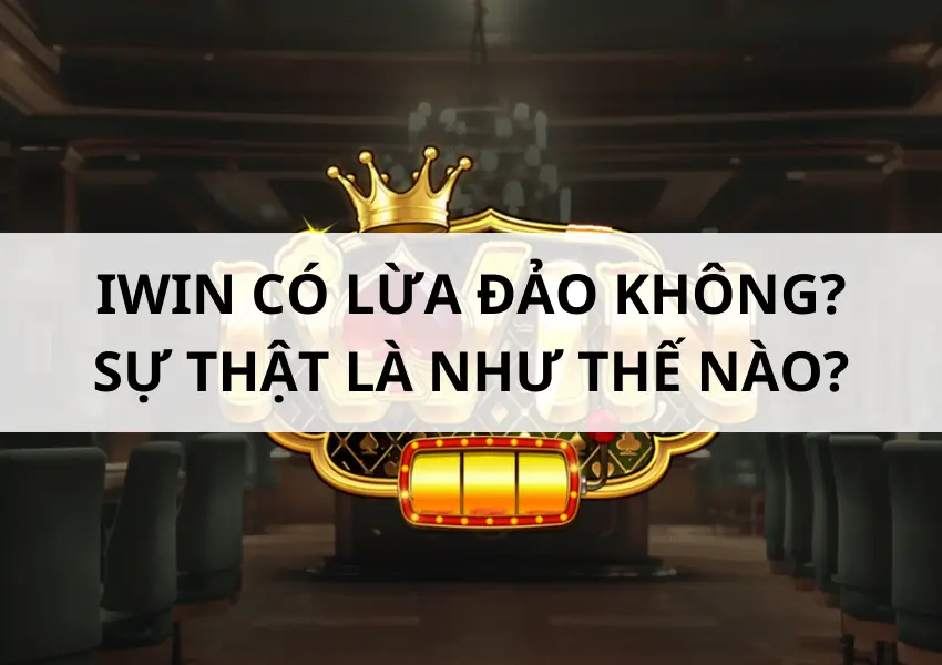 Sự thật cổng game bài iWin có lừa đảo không?